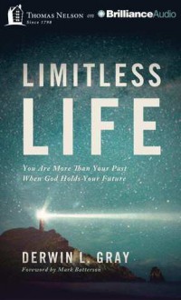 Limitless Life: You Are More Than Your Past When God Holds Your Future - Derwin L Gray, Mark Batterson