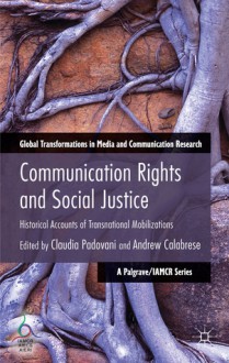 Communication Rights and Social Justice: Historical Accounts of Transnational Mobilizations - Claudia Padovani, Andrew Calabrese