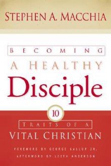 Becoming a Healthy Disciple: Ten Traits of a Vital Christian - Stephen A. Macchia