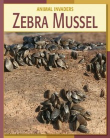 Zebra Mussel (21st Century Skills Library: Animal Invaders) - Susan H. Gray