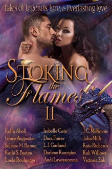 Stoking the Flames II: Tales of Legend, Lore and Everlasting Love - Kelly Abell, Linda Boulanger, L.J. Garland, Kathi S. Barton, Solease M. Barner, Darlene Kuncytes, Isobelle Cate, Grace Augustine, J. C. McKenzie, Julia Mills, Dara Fraser