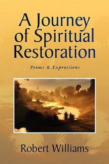 A Journey of Spiritual Restoration: Poems & Expressions - Robert Williams