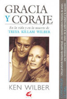 Gracia y Coraje: En la vida y en la muerte de Treya Killam Wilber - Ken Wilber