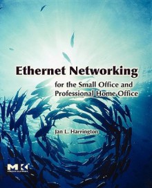 Ethernet Networking for the Small Office and Professional Home Office - Jan L. Harrington