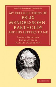 My Recollections of Felix Mendelssohn-Bartholdy, and His Letters to Me - Eduard Devrient, Natalia MacFarren