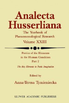 Poetics of the Elements in the Human Condition: Part 2 the Airy Elements in Poetic Imagination: Breath, Breeze, Wind, Tempest, Thunder, Snow, Flame, Fire, Volcano ... - Anna-Teresa Tymieniecka