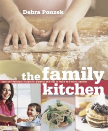 The Family Kitchen: Easy and Delicious Recipes for Parents and Kids to Make and Enjoy Together - Debra Ponzek