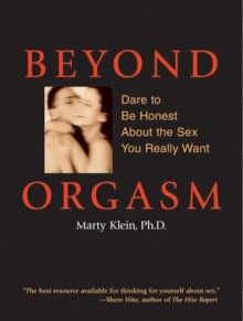 Beyond Orgasm: Dare to Be Honest About the Sex You Really Want - Marty Klein