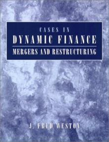 Cases in Dynamic Finance: Mergers, and Restructuring - J. Fred Weston