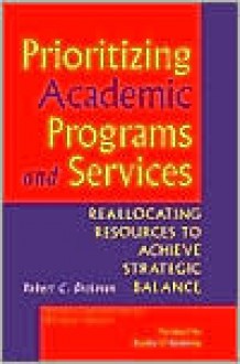 Prioritizing Academic Programs and Services: Reallocating Resources to Achieve Strategic Balance - Robert C. Dickeson