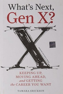 What's Next, Gen X?: Keeping Up, Moving Ahead, and Getting the Career You Want by Tamara J. Erickson (2009-12-21) - Tamara J. Erickson