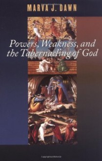 Powers, Weakness, and the Tabernacling of God (Schaff Lectures at Pittsburgh Theological Seminary, 2000.) - Marva J. Dawn