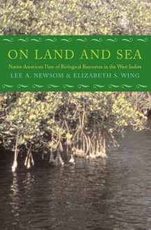 On Land and Sea: Native American Uses of Biological Resources in the West Indies - Lee A. Newsom, Elizabeth S. Wing