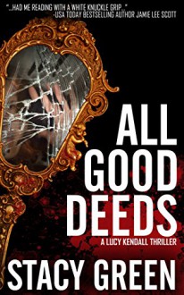 All Good Deeds (A Lucy Kendall Thriller) (Lucy Kendall #1) (The Lucy Kendall Series) - Stacy Green