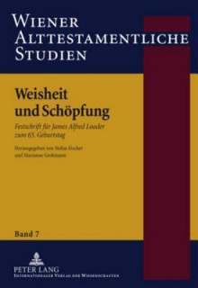 Weisheit Und Schoepfung: Festschrift Fuer James Alfred Loader Zum 65. Geburtstag - Stefan Fischer, Marianne Grohmann