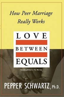 Love Between Equals: How Peer Marriage Really Works - Pepper Schwartz