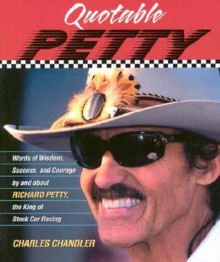 Quotable Petty: Words of Wisdom, Success, and Courage, by and about Richard Petty, the King of Stock-Car Racing - Charles Chandler