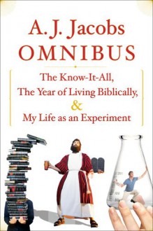 A.J. Jacobs Omnibus: The Know-It-All, The Year of Living Biblically, My Life as an Experiment - A.J. Jacobs