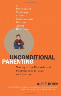 Unconditional Parenting: Moving from Rewards and Punishments to Love and Reason - Alfie Kohn