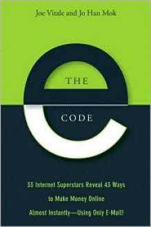 The E-Code: 33 Internet Superstars Reveal 43 Ways to Make Money Online Almost Instantly--Using Only E-Mail! - Joe Vitale, Jo Han Mok