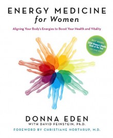 Energy Medicine for Women: Aligning Your Body's Energies to Boost Your Health and Vitality - Donna Eden, David Feinstein, Christiane Northrup