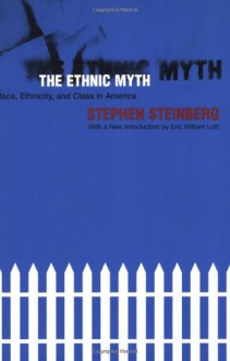 The Ethnic Myth: Race, Ethnicity, and Class in America - Stephen Steinberg, Eric William Lott