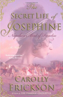 The Secret Life of Josephine: Napoleon's Bird of Paradise - Carolly Erickson