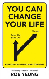 You Can Change Your Life : Easy Steps to Getting What You Want - Rob Yeung