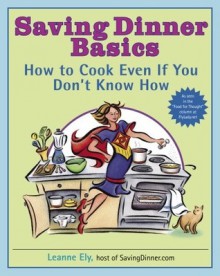 Saving Dinner Basics: How to Cook Even If You Don't Know How - Leanne Ely