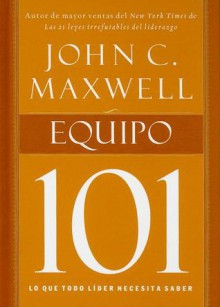 Equipo 101: Lo Que Todo Lider Necesita Saber - John C. Maxwell