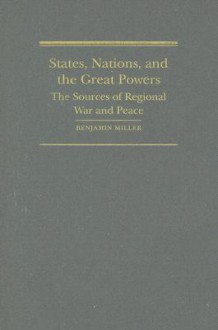 States, Nations, and the Great Powers: The Sources of Regional War and Peace - Benjamin Miller