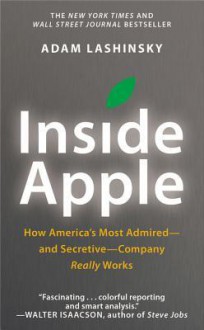 Inside Apple: How America's Most Admired--and Secretive--Company Really Works - Adam Lashinsky