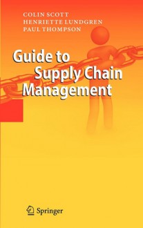 Guide to Supply Chain Management - Colin H. Scott, Henriette Lundgren, Paul Thompson