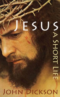 Jesus: A Short Life - John Dickson