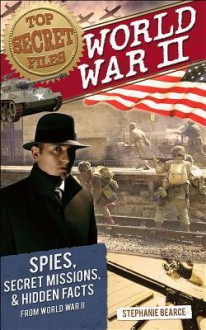 Top Secret Files of History: World War II: Spies, Secret Missions, and Hidden Facts from World War II - Stephanie Bearce