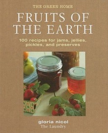 Fruits of the Earth: 100 Recipes for Jams, Jellies, Pickles, and Preserves (Green Home) - Gloria Nicol