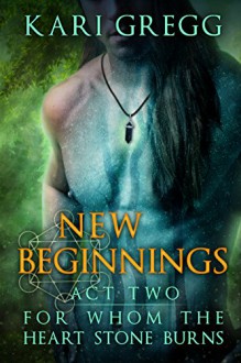 Act Two: New Beginnings (For Whom the Heart Stone Burns Book 2) - Kari Gregg