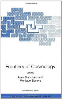 Frontiers of Cosmology: Proceedings of the NATO ASI on The Frontiers of Cosmology, Cargese, France from 8 - 20 September 2003 (Nato Science Series II: (closed)) - Alain Blanchard, Monique Signore