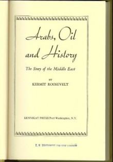 Arabs, Oil and History: Story of the Middle East - Kermit Roosevelt