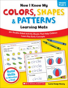 Now I Know My Colors, Shapes & Patterns Learning Mats: 50+ Double-Sided Activity Sheets That Help Children Learn and Master Key Early Concepts - Lucia Kemp Henry