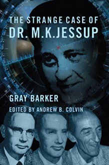 The Strange Case of Dr. M.K. Jessup - Gray Barker, Andrew Colvin, Jeffery Pritchett, John Keel, George Knapp, David Paulides, David Halperin