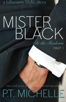 Mister Black: A Billionaire SEAL Story, Part 1 (In the Shadows) - P. T. Michelle