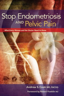 Stop Endometriosis and Pelvic Pain: What Every Woman and Her Doctor Need to Know - Andrew S. Cook, Robert Franklin