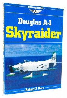 Douglas A-1 Skyraider (Osprey Air Combat) - Robert F. Dorr