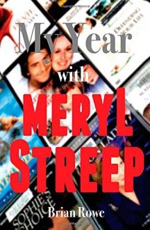 My Year With Meryl Streep: 52 Films in 52 Weeks - Brian Rowe