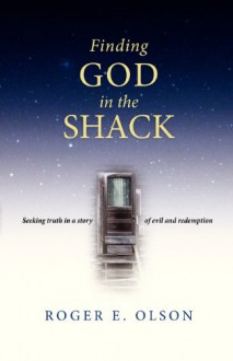 Finding God in the Shack: Seeking Truth in a Story of Evil and Redemption - Roger E. Olson