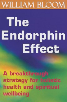 The Endorphin Effect: A Breakthrough Strategy for Holistic Health and Spiritual Wellbeing - William Bloom