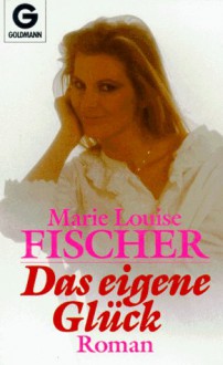 Das eigene Glück - Marie Louise Fischer