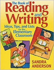 The Book of Reading and Writing Ideas, Tips, and Lists for the Elementary Classroom - Sandra Anderson