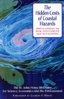 The Hidden Costs of Coastal Hazards: Implications For Risk Assessment And Mitigation - H. John Heinz III Center for Science, Economics, and the Environment, H. John Heinz, Gilbert F. White, H. John Heinz III Center for Science, Economics, and the Environment